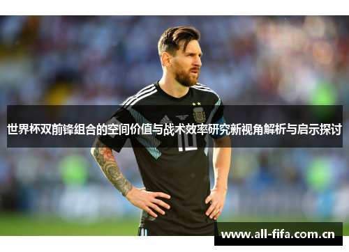 世界杯双前锋组合的空间价值与战术效率研究新视角解析与启示探讨