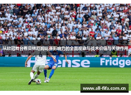 从欧冠舞台看贝林厄姆比赛影响力的全面观察与战术价值与关键作用